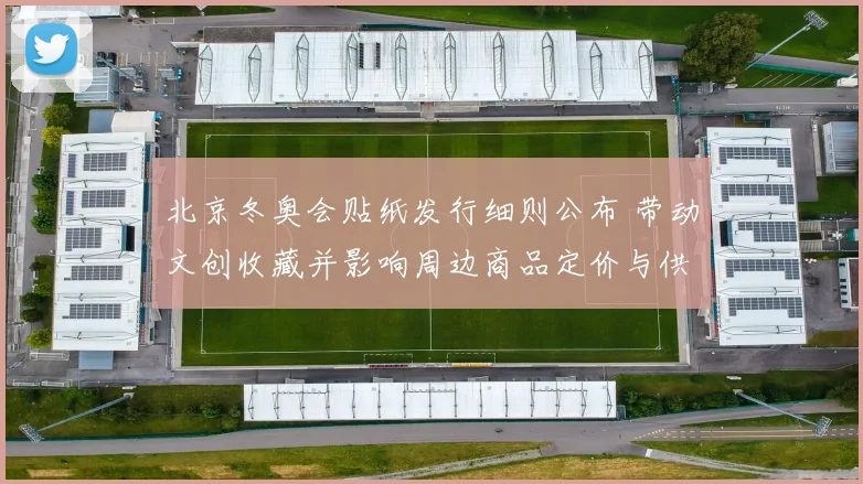 北京冬奥会贴纸发行细则公布 带动文创收藏并影响周边商品定价与供应