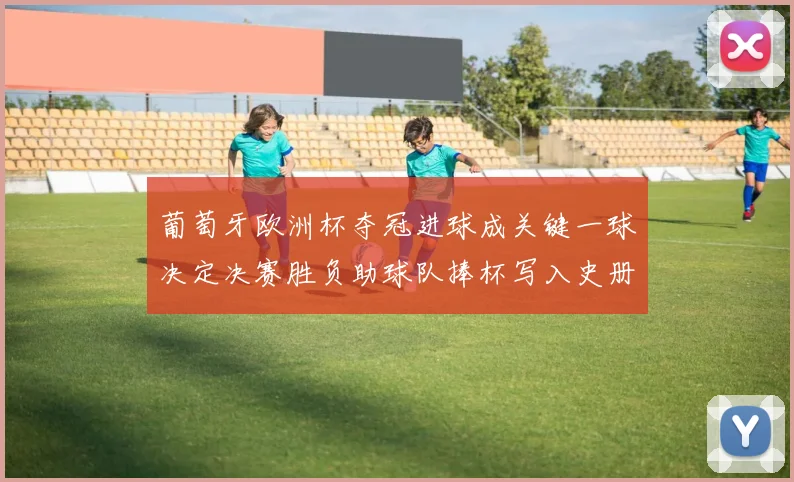 葡萄牙欧洲杯夺冠进球成关键一球决定决赛胜负助球队捧杯写入史册