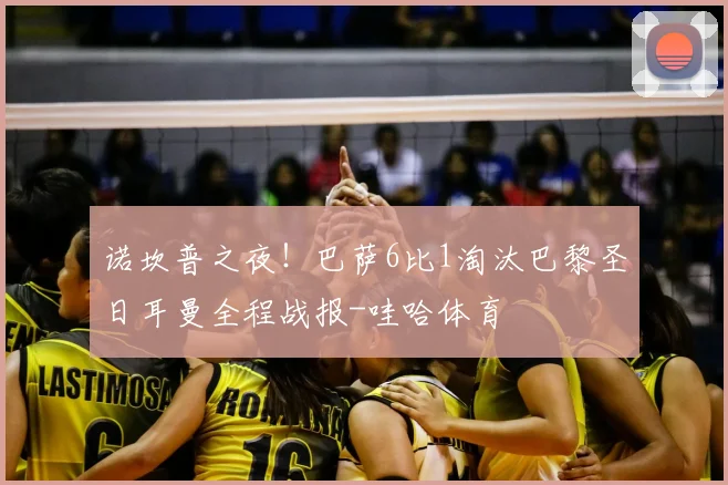 诺坎普之夜！巴萨6比1淘汰巴黎圣日耳曼全程战报-哇哈体育