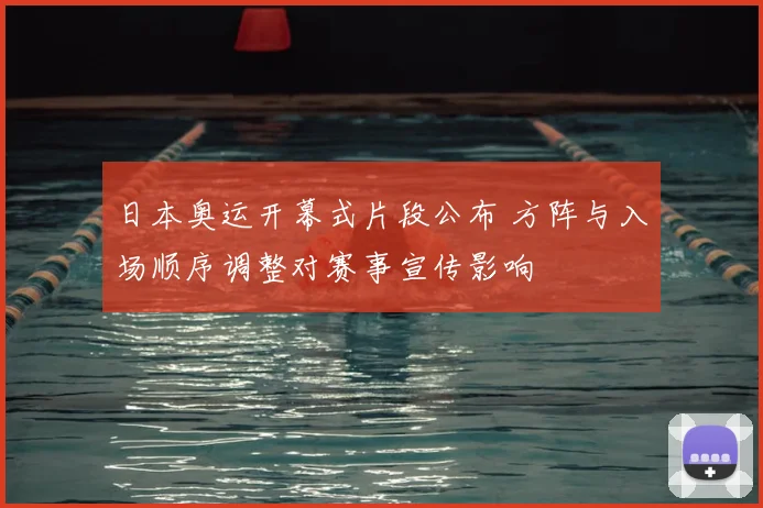 日本奥运开幕式片段公布 方阵与入场顺序调整对赛事宣传影响