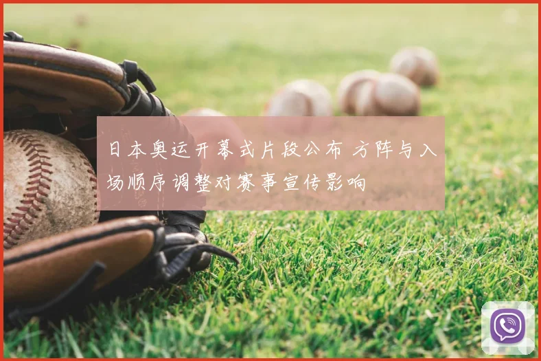 日本奥运开幕式片段公布 方阵与入场顺序调整对赛事宣传影响