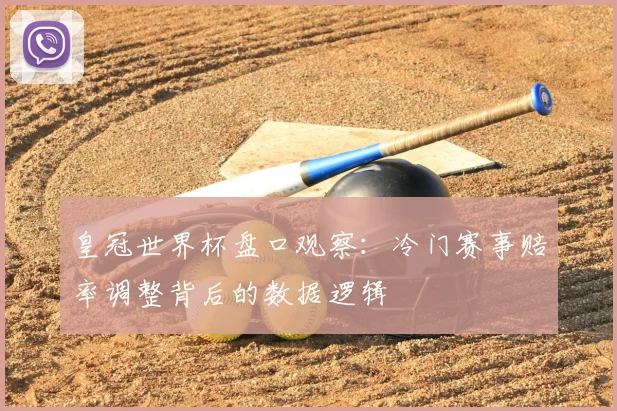 皇冠世界杯盘口观察：冷门赛事赔率调整背后的数据逻辑